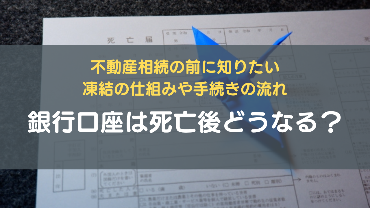 銀行口座は死亡後どうなる？不動産相続の前に知りたい凍結の仕組みや手続きの流れ｜費用を抑えるコツや売却の流れを解説｜相続不動産